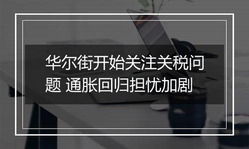 华尔街开始关注关税问题 通胀回归担忧加剧
