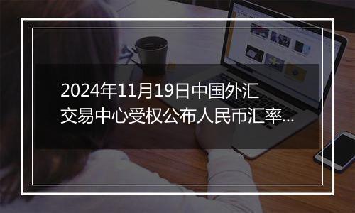2024年11月19日中国外汇交易中心受权公布人民币汇率中间价公告