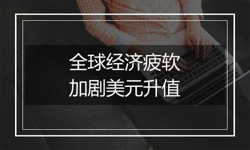 全球经济疲软加剧美元升值
