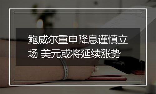 鲍威尔重申降息谨慎立场 美元或将延续涨势
