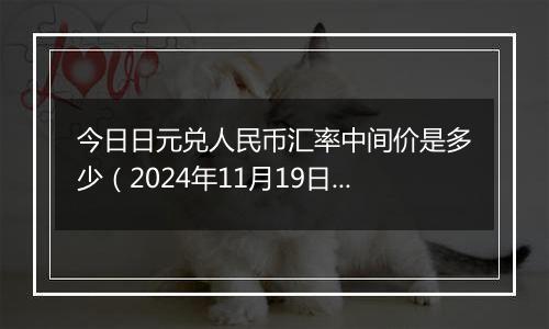 今日日元兑人民币汇率中间价是多少(2024年11月19日)