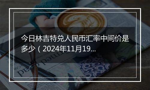 今日林吉特兑人民币汇率中间价是多少(2024年11月19日)
