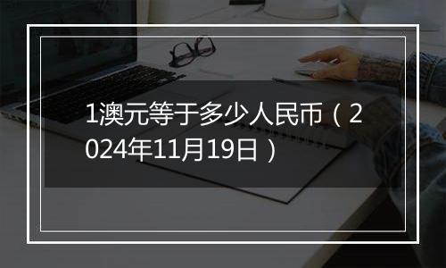 1澳元等于多少人民币(2024年11月19日)
