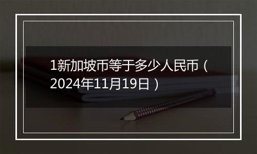 1新加坡币等于多少人民币(2024年11月19日)