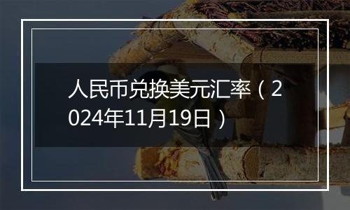 人民币兑换美元汇率(2024年11月19日)