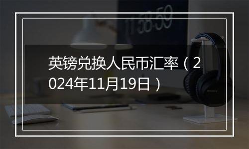 英镑兑换人民币汇率（2024年11月19日）