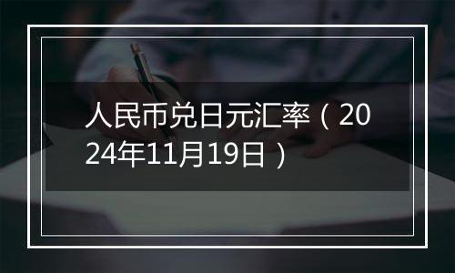 人民币兑日元汇率(2024年11月19日)