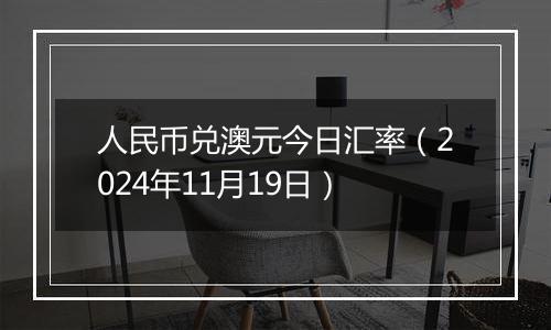 人民币兑澳元今日汇率(2024年11月19日)