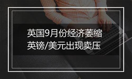 英国9月份经济萎缩 英镑/美元出现卖压
