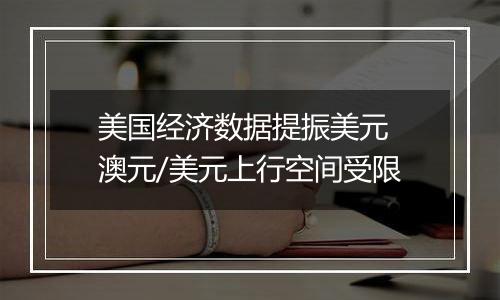 美国经济数据提振美元 澳元/美元上行空间受限