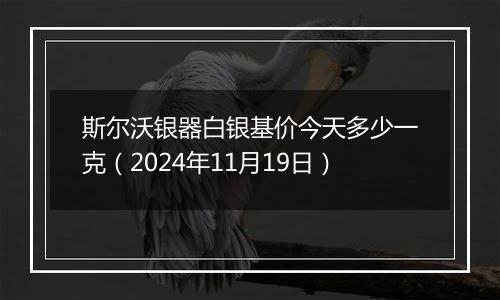 斯尔沃银器白银基价今天多少一克(2024年11月19日)