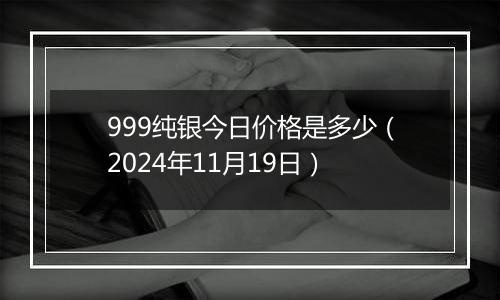 999纯银今日价格是多少(2024年11月19日)