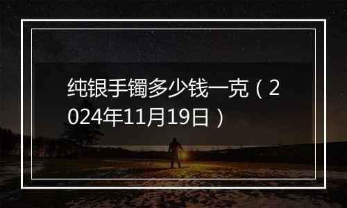 纯银手镯多少钱一克(2024年11月19日)