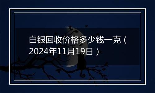 白银回收价格多少钱一克(2024年11月19日)