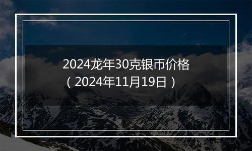2024龙年30克银币价格(2024年11月19日)