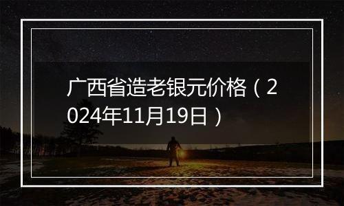 广西省造老银元价格(2024年11月19日)