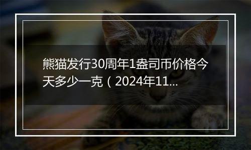 熊猫发行30周年1盎司币价格今天多少一克(2024年11月19日)