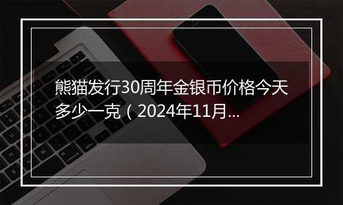熊猫发行30周年金银币价格今天多少一克(2024年11月19日)