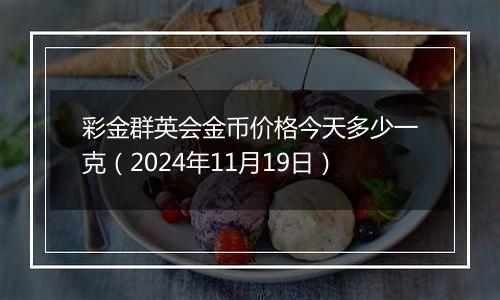 彩金群英会金币价格今天多少一克(2024年11月19日)