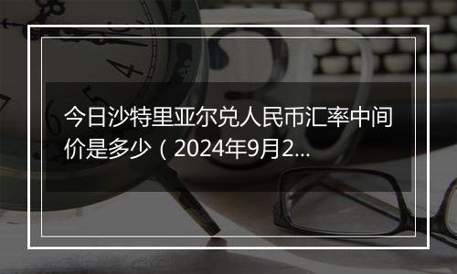今日沙特里亚尔兑人民币汇率中间价是多少(2024年9月29日)
