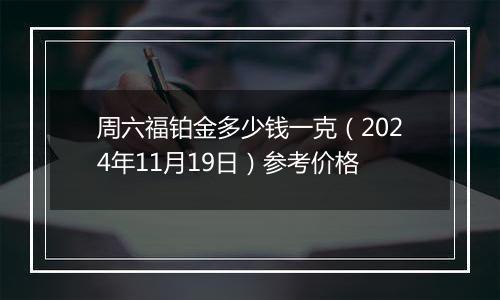 周六福铂金多少钱一克(2024年11月19日)参考价格