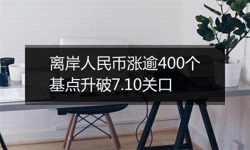离岸人民币涨逾400个基点升破7.10关口