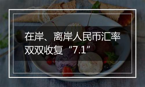 在岸、离岸人民币汇率双双收复“7.1”