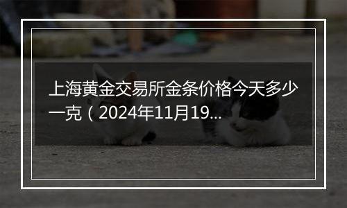 上海黄金交易所金条价格今天多少一克(2024年11月19日)