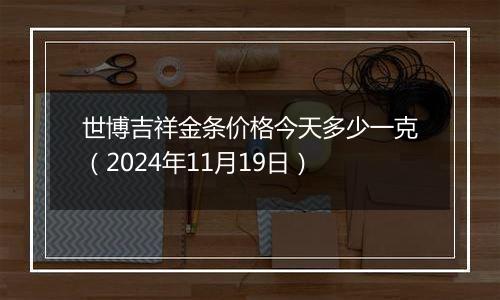 世博吉祥金条价格今天多少一克(2024年11月19日)