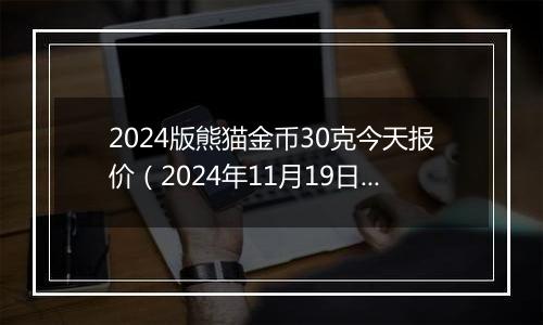 2024版熊猫金币30克今天报价（2024年11月19日）