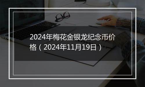 2024年梅花金银龙纪念币价格(2024年11月19日)