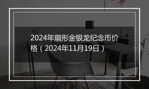 2024年扇形金银龙纪念币价格(2024年11月19日)