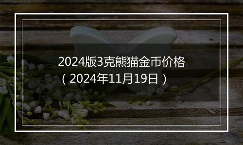 2024版3克熊猫金币价格（2024年11月19日）