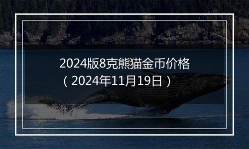 2024版8克熊猫金币价格（2024年11月19日）