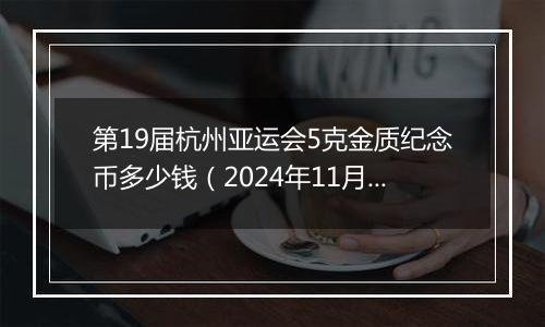 第19届杭州亚运会5克金质纪念币多少钱(2024年11月19日)
