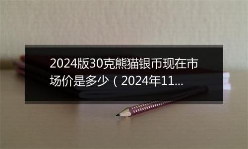 2024版30克熊猫银币现在市场价是多少（2024年11月19日）