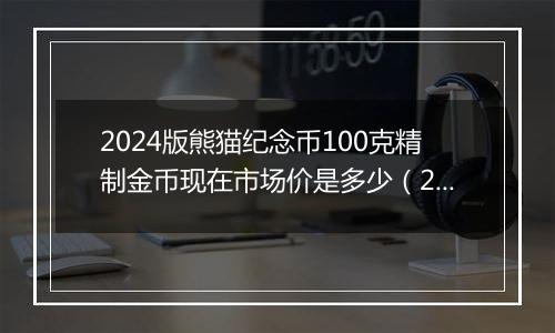 2024版熊猫纪念币100克精制金币现在市场价是多少（2024年11月19日）