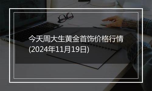 今天周大生黄金首饰价格行情(2024年11月19日)