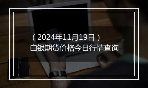 （2024年11月19日）白银期货价格今日行情查询