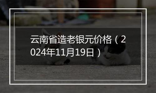 云南省造老银元价格(2024年11月19日)