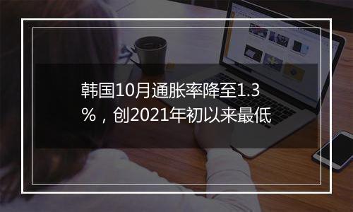 韩国10月通胀率降至1.3%,创2021年初以来最低