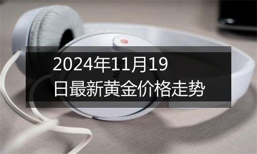 2024年11月19日最新黄金价格走势