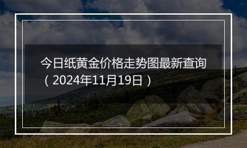 今日纸黄金价格走势图最新查询(2024年11月19日)