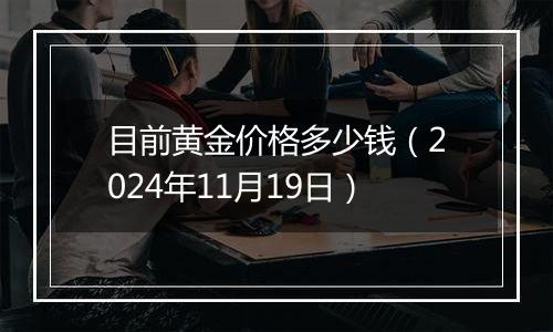 目前黄金价格多少钱(2024年11月19日)