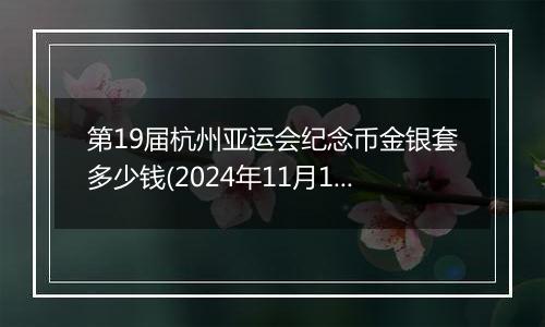 第19届杭州亚运会纪念币金银套多少钱(2024年11月19日)