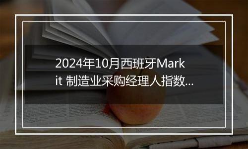 2024年10月西班牙Markit 制造业采购经理人指数PMI为54.5,前月为53