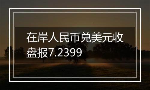 在岸人民币兑美元收盘报7.2399