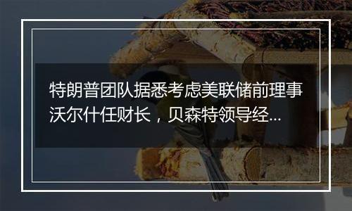 特朗普团队据悉考虑美联储前理事沃尔什任财长,贝森特领导经济委员会