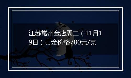江苏常州金店周二(11月19日)黄金价格780元/克