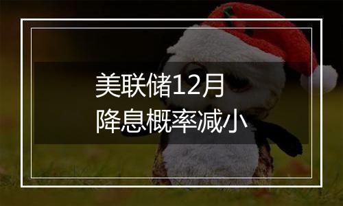 美联储12月降息概率减小